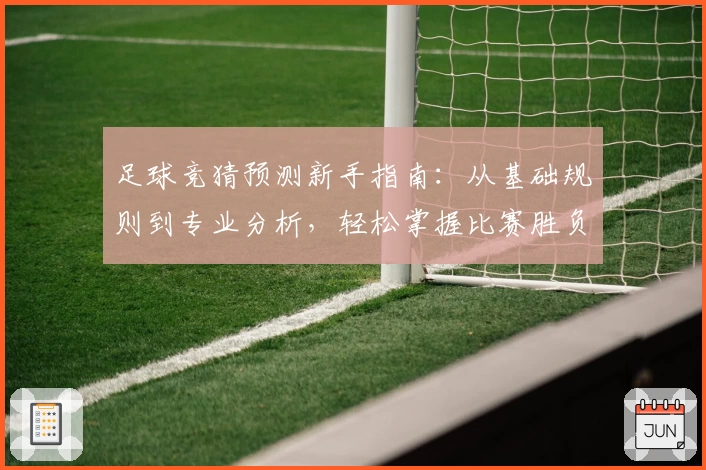 足球竞猜预测新手指南：从基础规则到专业分析，轻松掌握比赛胜负评估技巧