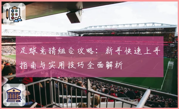 足球竞猜组合攻略：新手快速上手指南与实用技巧全面解析