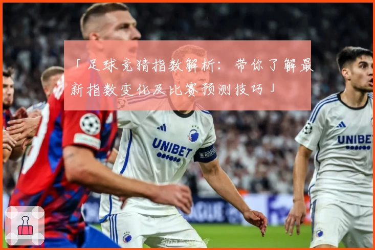 「足球竞猜指数解析：带你了解最新指数变化及比赛预测技巧」
