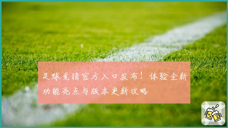 足球竞猜官方入口发布！体验全新功能亮点与版本更新攻略