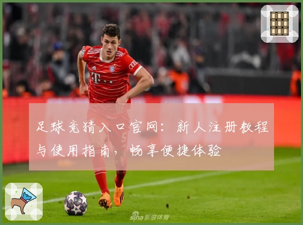足球竞猜入口官网：新人注册教程与使用指南，畅享便捷体验