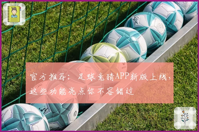 官方推荐：足球竞猜APP新版上线，这些功能亮点你不容错过