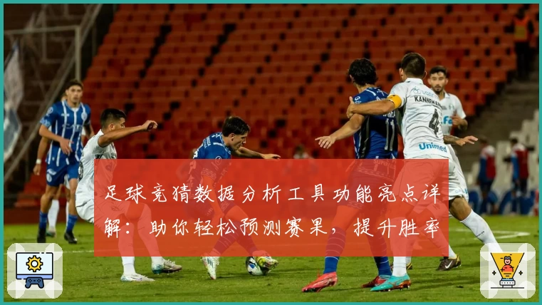 足球竞猜数据分析工具功能亮点详解：助你轻松预测赛果，提升胜率