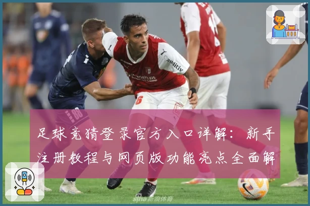 足球竞猜登录官方入口详解：新手注册教程与网页版功能亮点全面解析