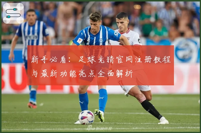 新手必看：足球竞猜官网注册教程与最新功能亮点全面解析