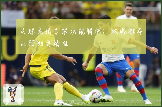 足球竞猜专家功能解析：权威推荐让预测更精准