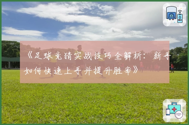 《足球竞猜实战技巧全解析：新手如何快速上手并提升胜率》
