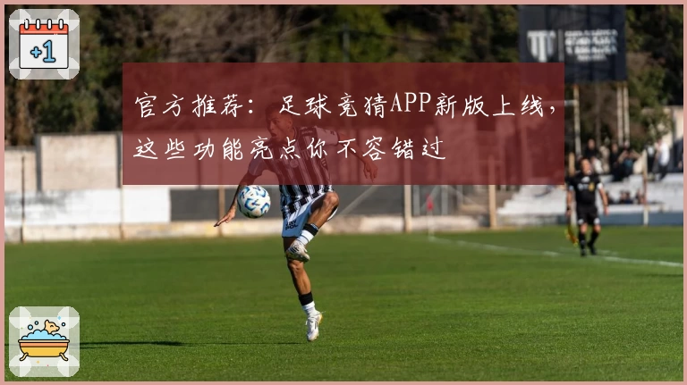 官方推荐：足球竞猜APP新版上线，这些功能亮点你不容错过