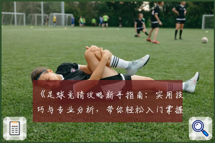 《足球竞猜攻略新手指南：实用技巧与专业分析，带你轻松入门掌握诀窍》