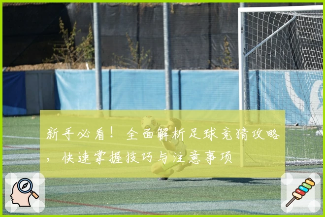 新手必看！全面解析足球竞猜攻略，快速掌握技巧与注意事项