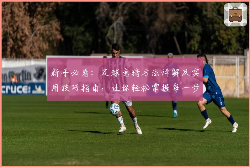 新手必看：足球竞猜方法详解及实用技巧指南，让你轻松掌握每一步