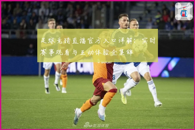 足球竞猜直播官方入口详解：实时赛事观看与互动体验全集锦