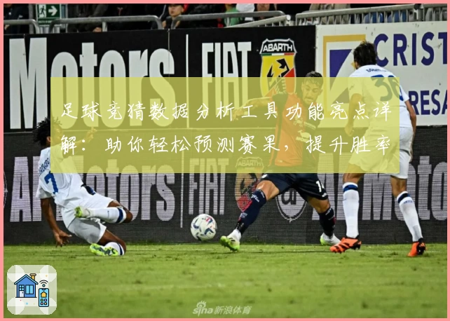 足球竞猜数据分析工具功能亮点详解：助你轻松预测赛果，提升胜率