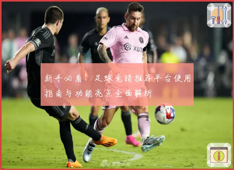新手必看!足球竞猜推荐平台使用指南与功能亮点全面解析