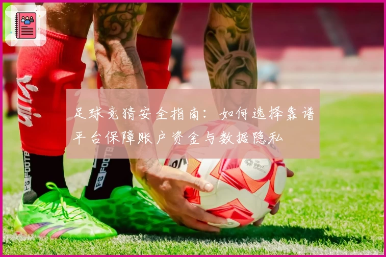 足球竞猜安全指南：如何选择靠谱平台保障账户资金与数据隐私