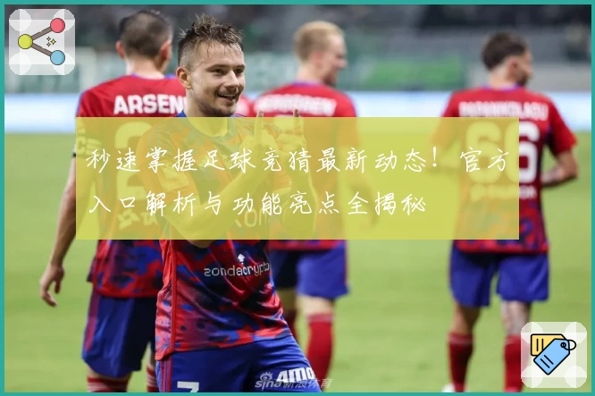 秒速掌握足球竞猜最新动态！官方入口解析与功能亮点全揭秘