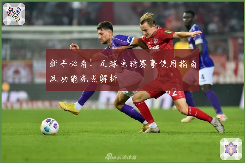 新手必看！足球竞猜赛事使用指南及功能亮点解析