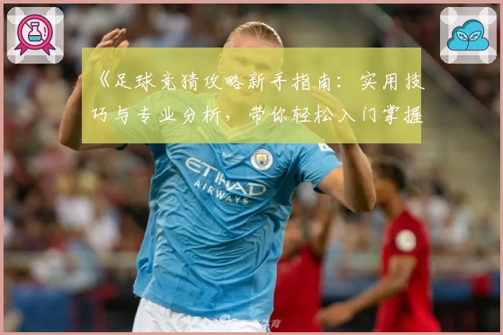 《足球竞猜攻略新手指南：实用技巧与专业分析，带你轻松入门掌握诀窍》