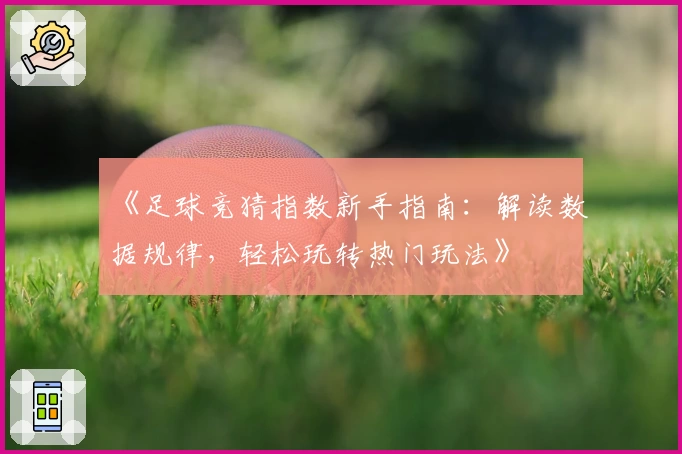 《足球竞猜指数新手指南：解读数据规律，轻松玩转热门玩法》