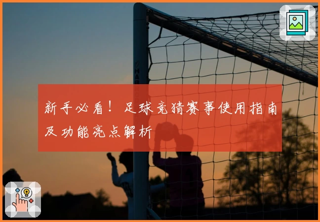 新手必看！足球竞猜赛事使用指南及功能亮点解析