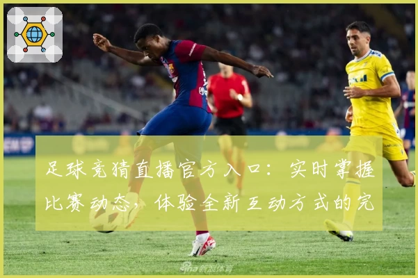 足球竞猜直播官方入口：实时掌握比赛动态，体验全新互动方式的完整指南
