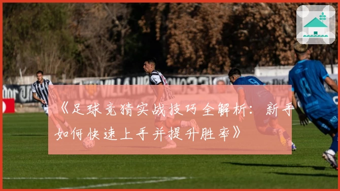 《足球竞猜实战技巧全解析：新手如何快速上手并提升胜率》