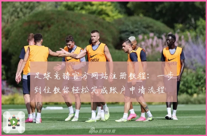 足球竞猜官方网站注册教程：一步到位教你轻松完成账户申请流程