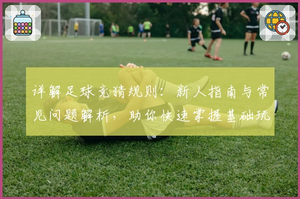 详解足球竞猜规则：新人指南与常见问题解析，助你快速掌握基础玩法