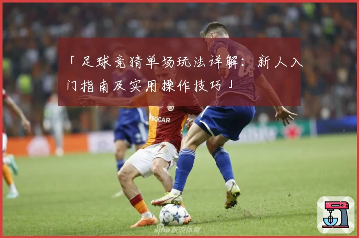 「足球竞猜单场玩法详解：新人入门指南及实用操作技巧」