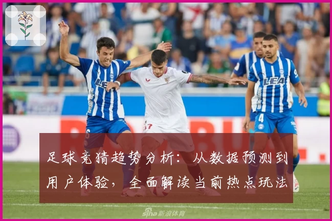 足球竞猜趋势分析：从数据预测到用户体验，全面解读当前热点玩法