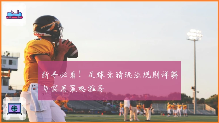 新手必看！足球竞猜玩法规则详解与实用策略推荐