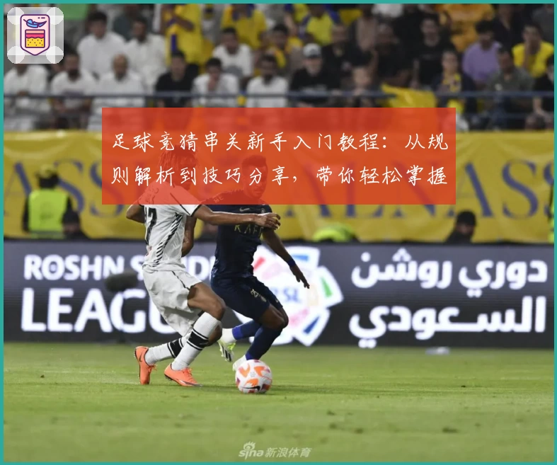 足球竞猜串关新手入门教程：从规则解析到技巧分享，带你轻松掌握玩法技能