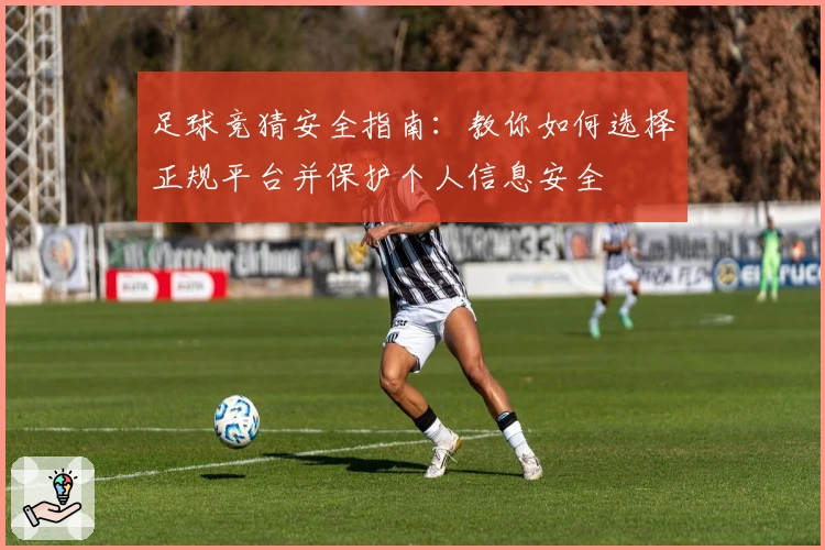 足球竞猜安全指南：教你如何选择正规平台并保护个人信息安全