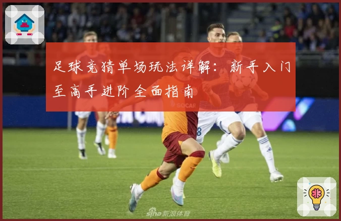 足球竞猜单场玩法详解：新手入门至高手进阶全面指南