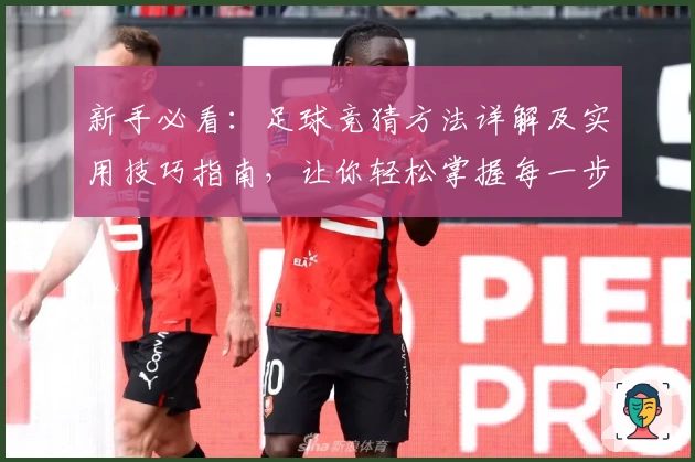 新手必看：足球竞猜方法详解及实用技巧指南，让你轻松掌握每一步